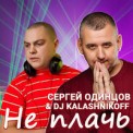 Слушать песню Не Плачь от Сергей Одинцов, DJ Kalashnikoff