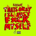 Слушать песню THAT S OK I LL JUST FUCK MYSELF от KILLBOY