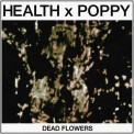Слушать песню DEAD FLOWERS от HEALTH, Poppy