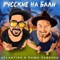 Слушать песню Русские На Бали от Atlantish, Паша Руденко