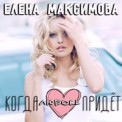 Слушать песню Когда любовь придёт от Елена Максимова