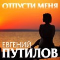 Слушать песню Отпусти Меня от Евгений Путилов