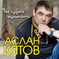 Слушать песню Не Судите Музыканта от Аслан Кятов